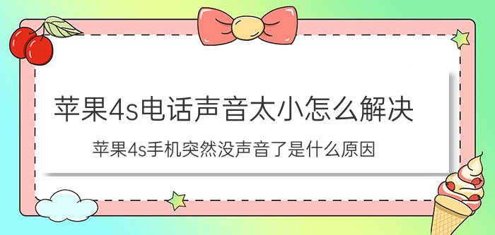 苹果4s电话声音太小怎么解决 苹果4s手机突然没声音了是什么原因？